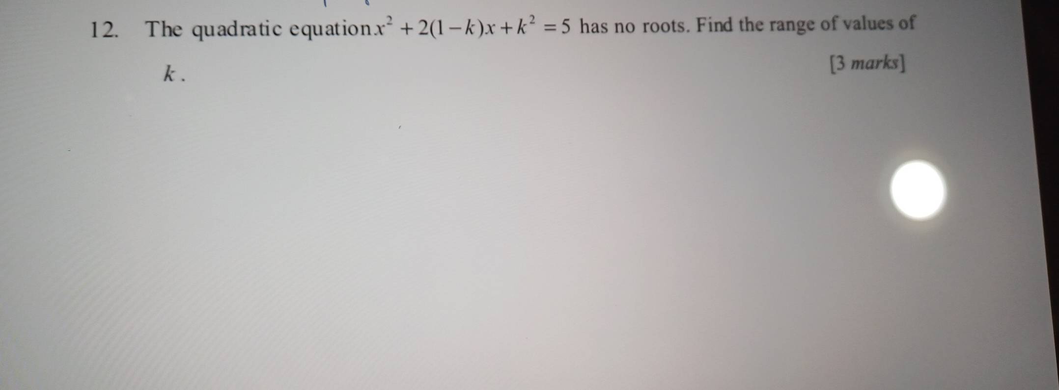 The quadraticequation x^2+2(1-k)x+k^2=5 has no roots. Find the range of values of
k. [3 marks]