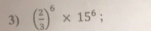 ( 2/3 )^6* 15^6;