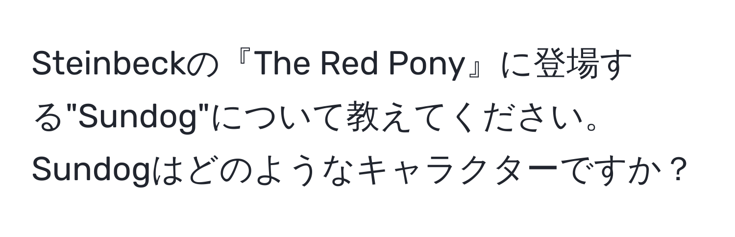 Steinbeckの『The Red Pony』に登場する"Sundog"について教えてください。Sundogはどのようなキャラクターですか？