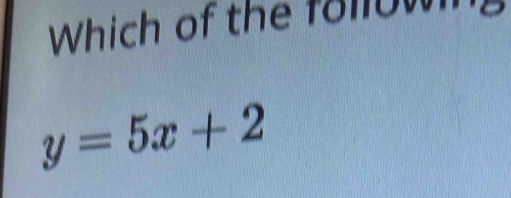 Which of the to lo g
y=5x+2