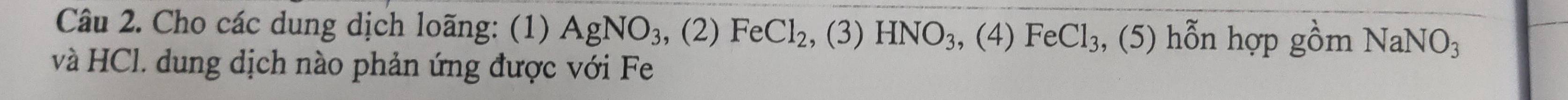 Cho các dung dịch loãng: (1) AgNO_3, ,( (2) FeCl_2 , (3) HNO_3 , (4) FeCl_3 , (5) hỗn hợp gồm NaNO_3
và HCl. dung dịch nào phản ứng được với Fe