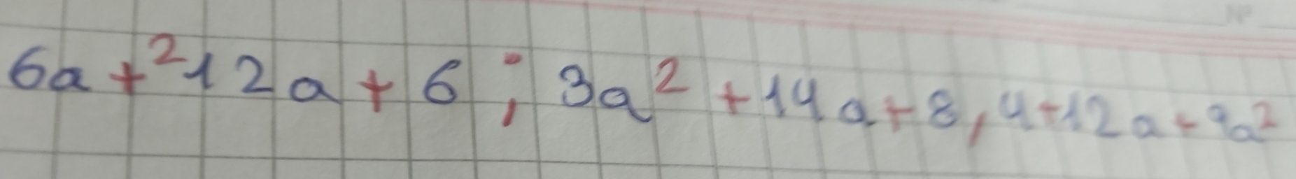 6a+^212a+6; 3a^2+14a+8,4+12a+9a^2