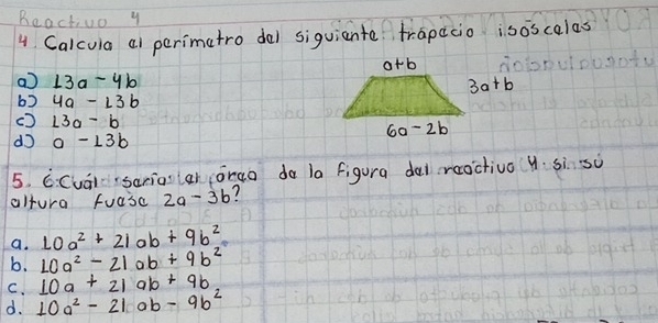 Reactivo y
4 Calcuia al perimatro del siquiante frapacio isoscalas
a) 13a-4b
b3 4a-13b
() 13a-b
do a-13b
5. GCual sariasiah orao do la figura dal reoctiva y sì so
altura fuasc 2a-3b
a. 10a^2+21ab+9b^2
b. 10a^2-21ab+9b^2
C. 10a+21ab+9b
d. 10a^2-21ab-9b^2