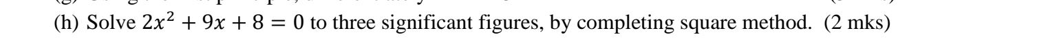 Solve 2x^2+9x+8=0 to three significant figures, by completing square method. (2 mks)