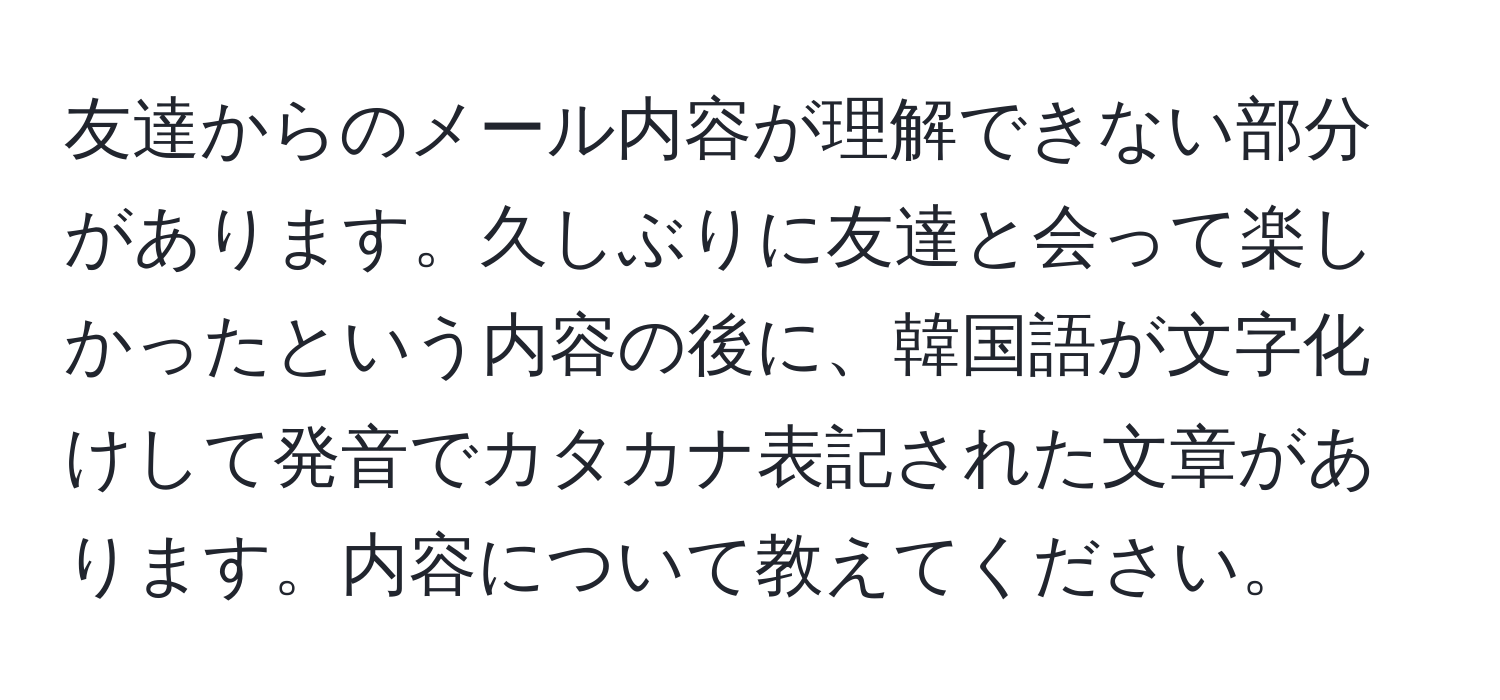 友達からのメール内容が理解できない部分があります。久しぶりに友達と会って楽しかったという内容の後に、韓国語が文字化けして発音でカタカナ表記された文章があります。内容について教えてください。