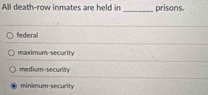 All death-row inmates are held in _prisons.
federal
maximum-security
medium-security
minimum-security