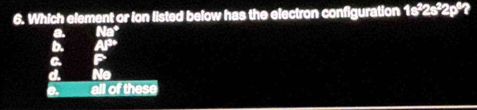 Which element or ion listed below has the electron configuration 1s²2s²2p²?
a. △ E^E=
b. AP°
a
d. Ne
e. all of these