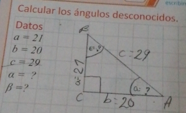 escribin 
Calcular los ángulos desconocidos. 
Datos
a=21
b=20
c=29
a= ?
beta = 2