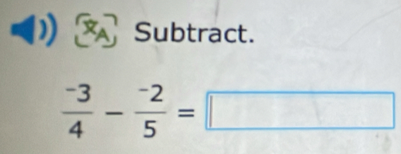 a Subtract.
 (-3)/4 - (-2)/5 =□