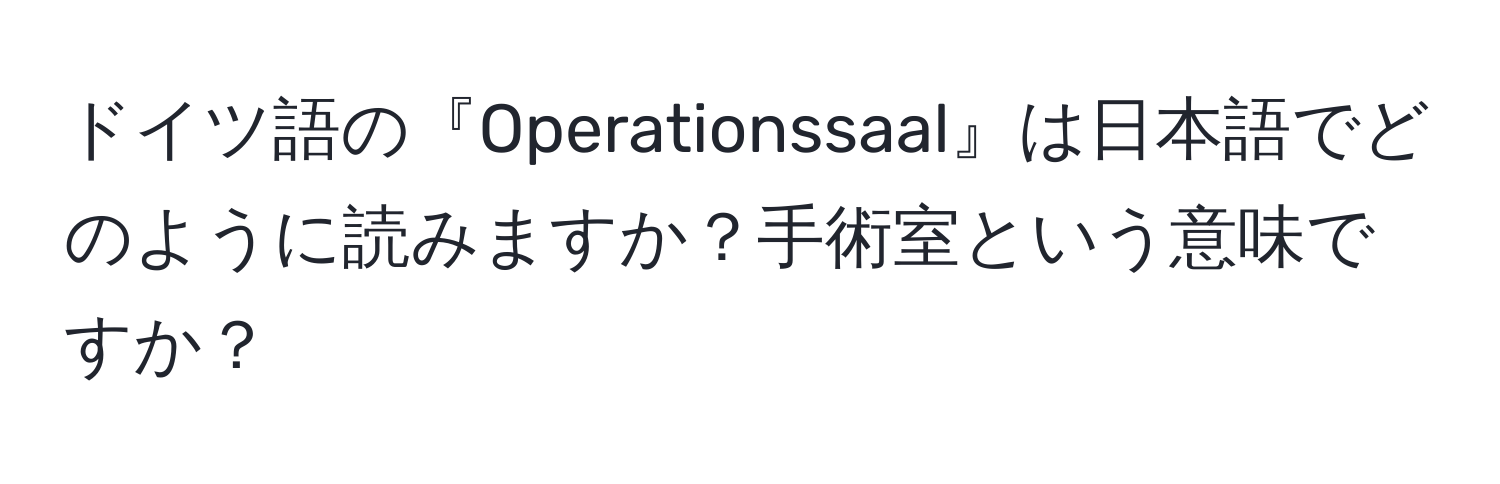 ドイツ語の『Operationssaal』は日本語でどのように読みますか？手術室という意味ですか？