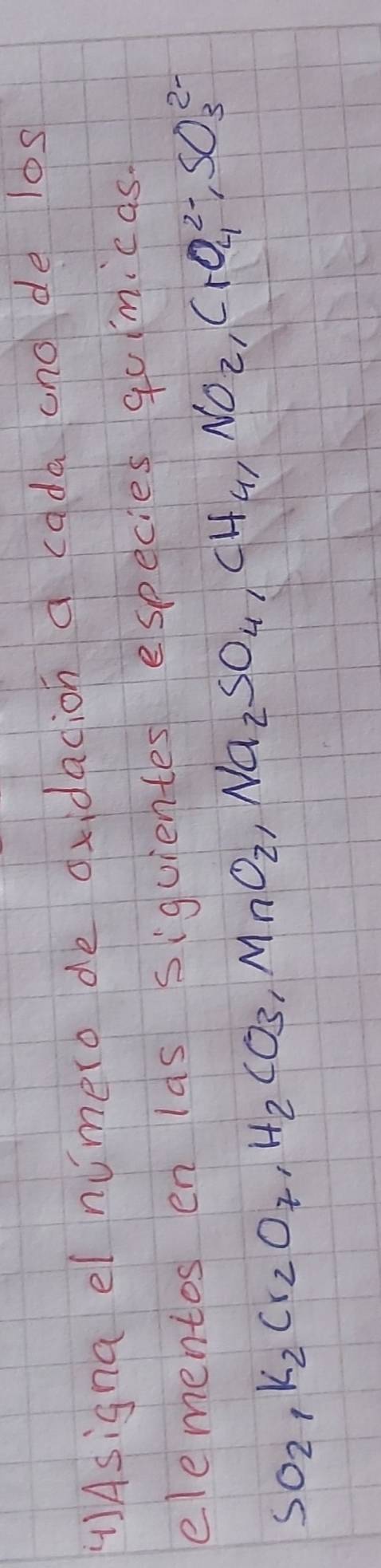 ()Asigna el numero de oxidadion a cada ano de l0s 
elementos en lds siguientes especies quimicas.
SO_2, K_2Cr_2O_7, H_2CO_3, MnO_2, Na_2SO_4, CH_4, NO_2, CrO_4^(2-), SO_3^(2-)