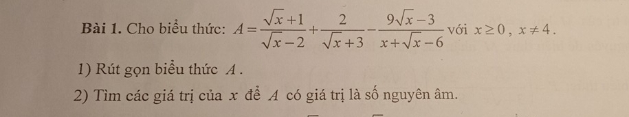 Cho biểu thức: A= (sqrt(x)+1)/sqrt(x)-2 + 2/sqrt(x)+3 - (9sqrt(x)-3)/x+sqrt(x)-6  với x≥ 0, x!= 4. 
1) Rút gọn biểu thức A. 
2) Tìm các giá trị của x để A có giá trị là số nguyên âm.