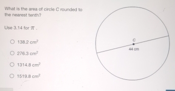 What is the area of circle C rounded to
the nearest tenth?
Use 3.14 for π 。
138.2cm^2
276.3cm^2
1314.8cm^2
1519.8cm^2