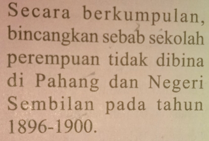 Secara berkumpulan, 
bincangkan sebab sekolah 
perempuan tidak dibina 
di Pahang dan Negeri 
Sembilan pada tahun 
1896-1900.