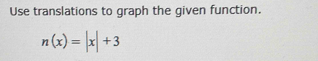 Use translations to graph the given function.
n(x)=|x|+3