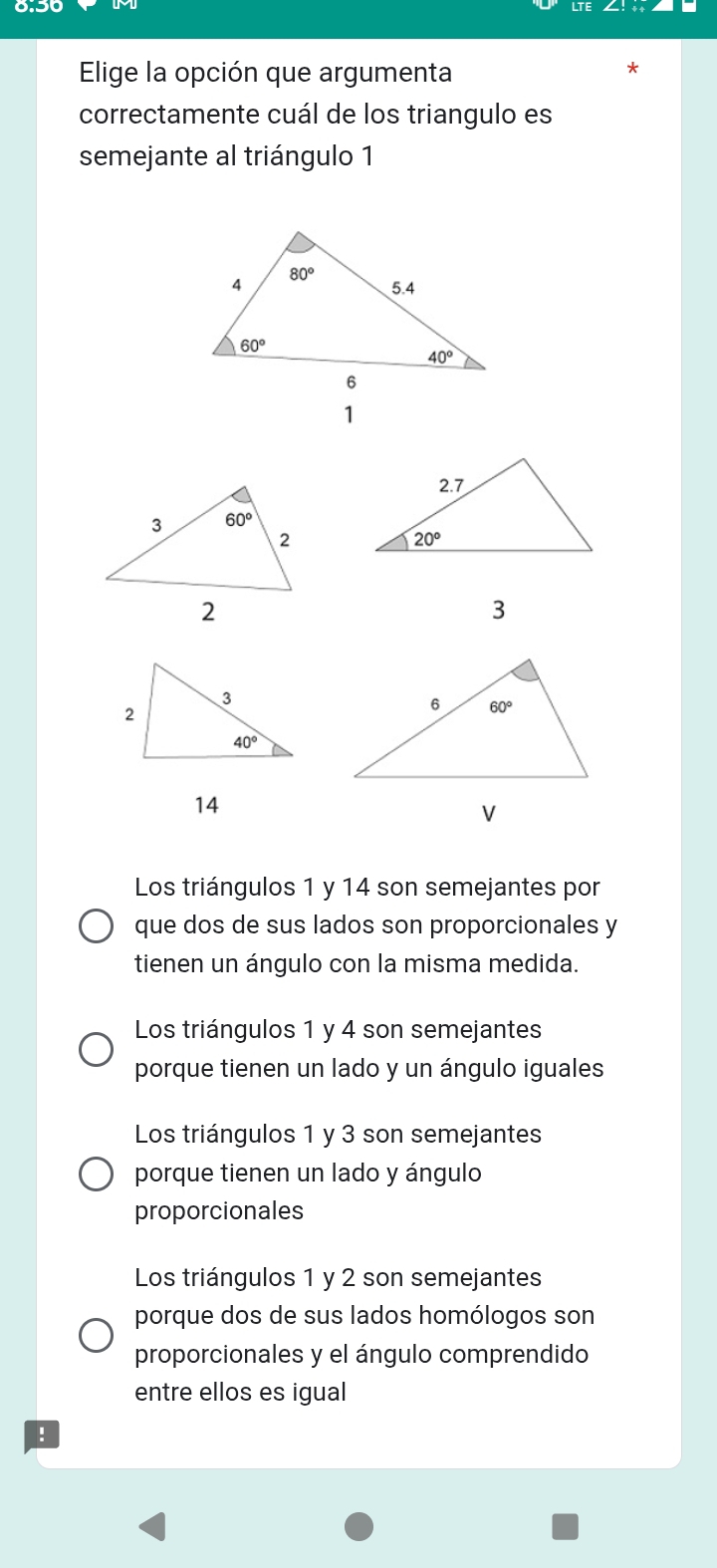 Elige la opción que argumenta
*
correctamente cuál de los triangulo es
semejante al triángulo 1
3
Los triángulos 1 y 14 son semejantes por
que dos de sus lados son proporcionales y
tienen un ángulo con la misma medida.
Los triángulos 1 y 4 son semejantes
porque tienen un lado y un ángulo iguales
Los triángulos 1 y 3 son semejantes
porque tienen un lado y ángulo
proporcionales
Los triángulos 1 y 2 son semejantes
porque dos de sus lados homólogos son
proporcionales y el ángulo comprendido
entre ellos es igual
!