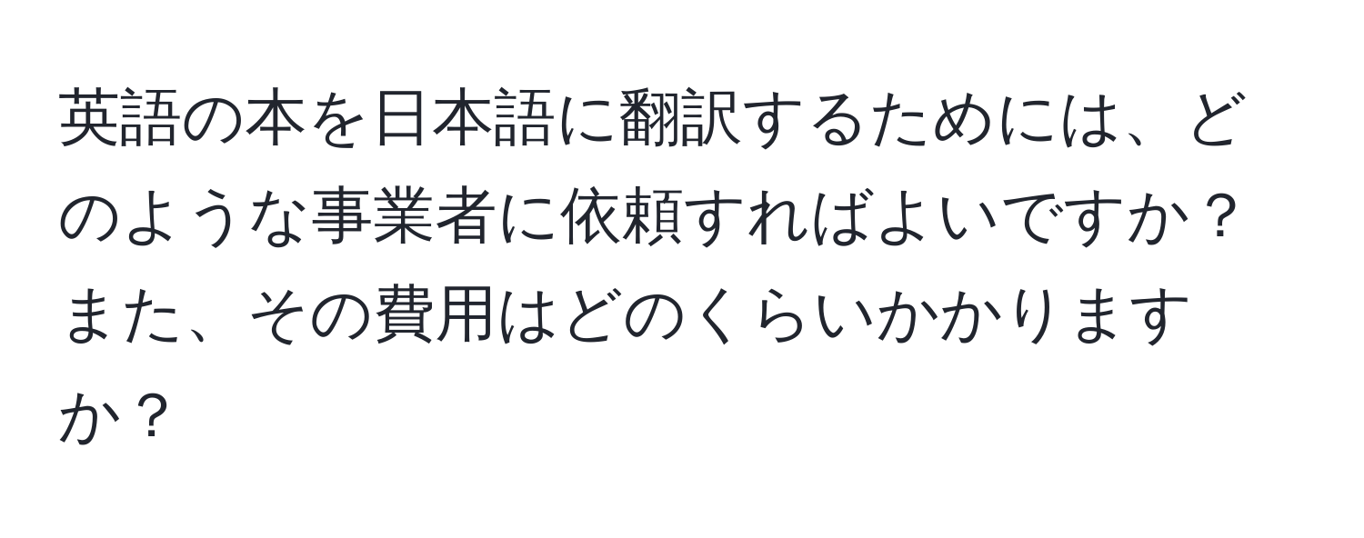 英語の本を日本語に翻訳するためには、どのような事業者に依頼すればよいですか？また、その費用はどのくらいかかりますか？