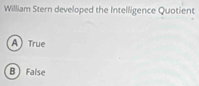 William Stern developed the Intelligence Quotient
A True
B False