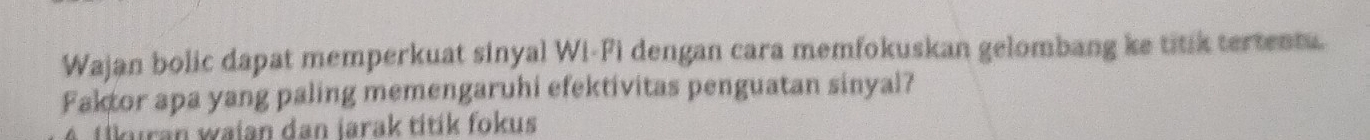 Wajan bolic dapat memperkuat sinyal Wi-Fi dengan cara memfokuskan gelombang ke titik tertent. 
Faktor apa yang paling memengaruhi efektivitas penguatan sinyal? 
iikıran waian dan jarak títík fokus