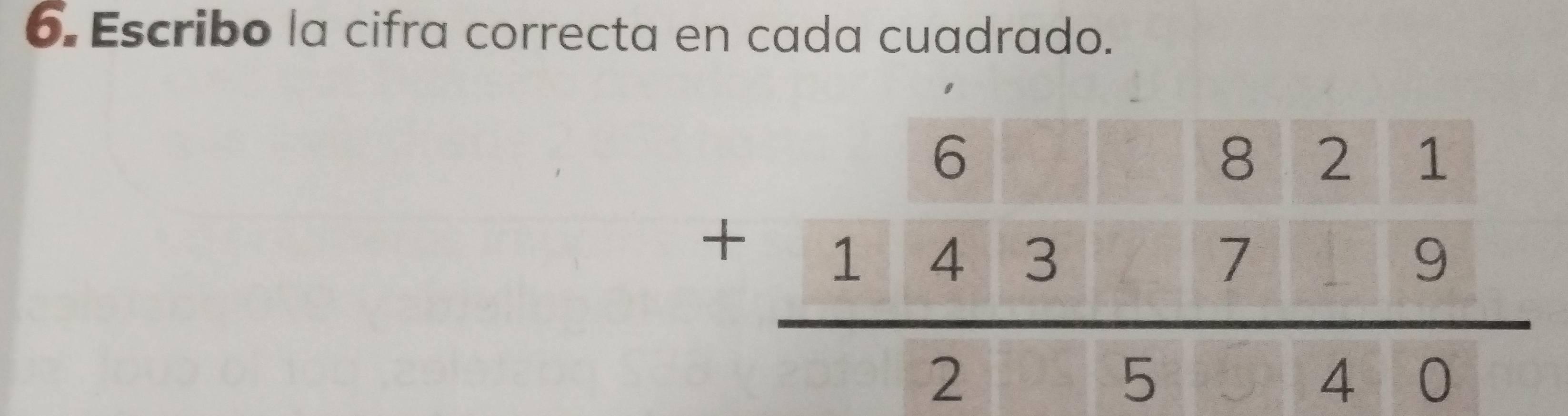 Escribo la cifra correcta en cada cuadrado.
beginarrayr 6821 +14379 hline 2540endarray