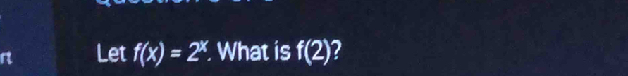 rt 
Let f(x)=2^x. . What is f(2) 2