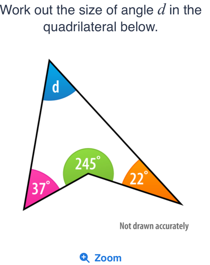 Work out the size of angle d in the
quadrilateral below.
Not drawn accurately
+ Zoom