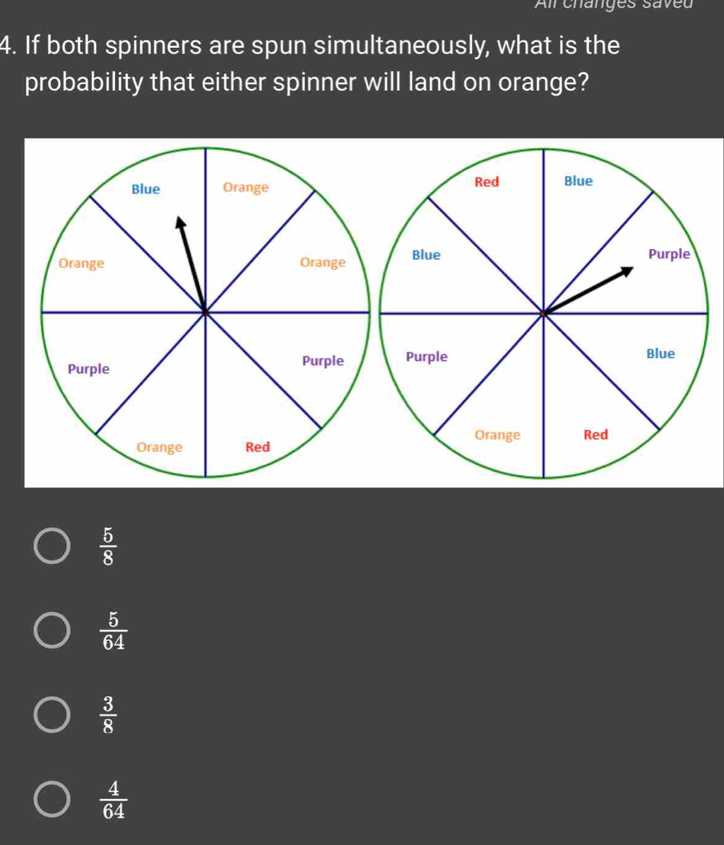 All changes saveu
4. If both spinners are spun simultaneously, what is the
probability that either spinner will land on orange?

 5/8 
 5/64 
 3/8 
 4/64 