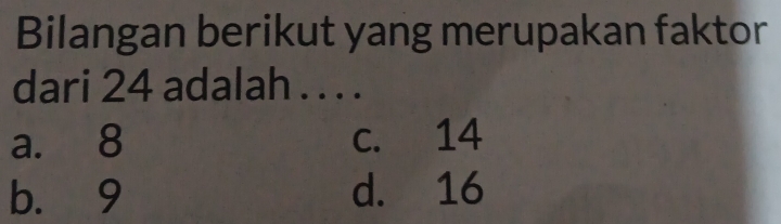 Bilangan berikut yang merupakan faktor
dari 24 adalah . . . .
a. 8 c. 14
b. 9 d. 16