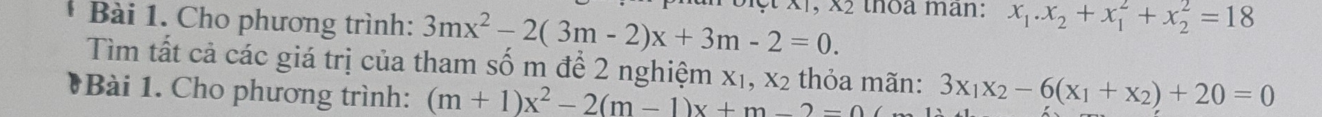 Cho phương trình: 3mx^2-2(3m-2)x+3m-2=0. 1, x2 thôa man: x_1.x_2+x_1^(2+x_2^2=18
Tìm tất cả các giá trị của tham số m để 2 nghiệm X_1), X_2 thỏa mãn: 3x_1x_2-6(x_1+x_2)+20=0
*Bài 1. Cho phương trình: (m+1)x^2-2(m-1)x+m-2=0