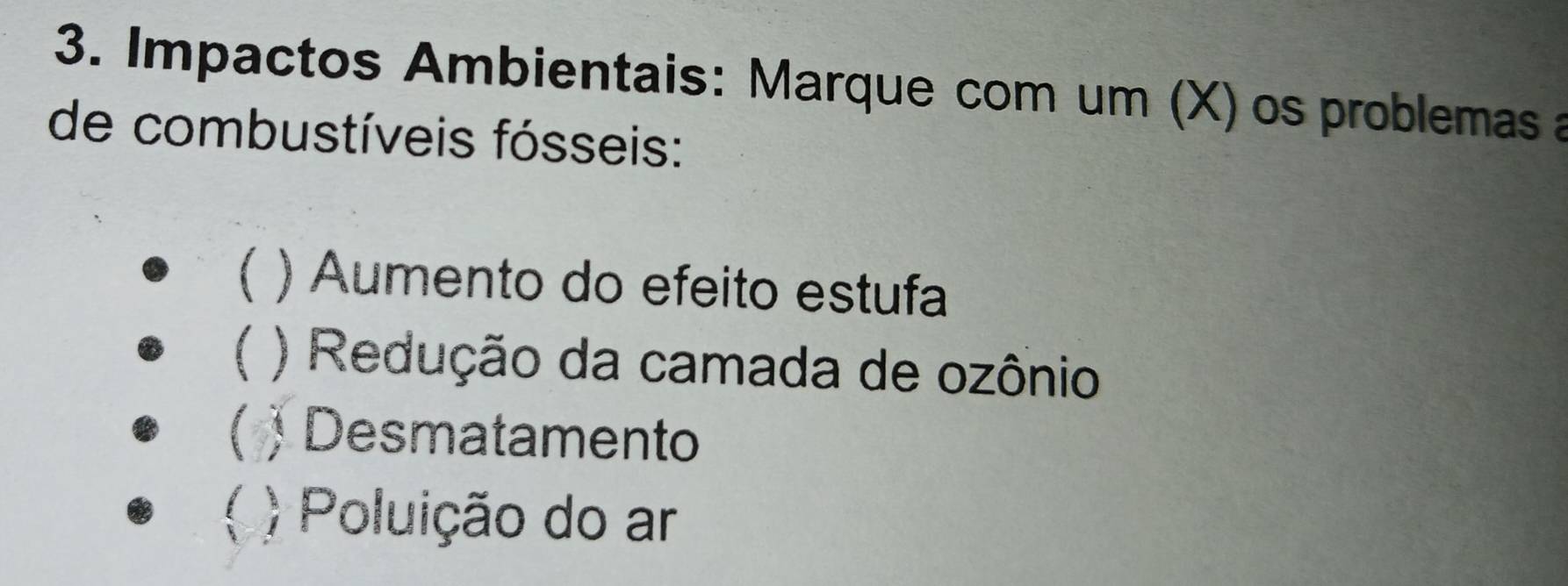 Impactos Ambientais: Marque com um (X) os problemas a 
de combustíveis fósseis: 
( ) Aumento do efeito estufa 
 ) Redução da camada de ozônio 
( ) Desmatamento 
) Poluição do ar