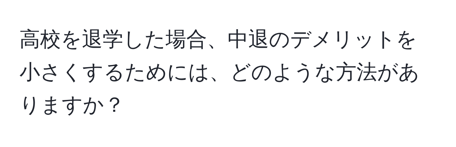 高校を退学した場合、中退のデメリットを小さくするためには、どのような方法がありますか？