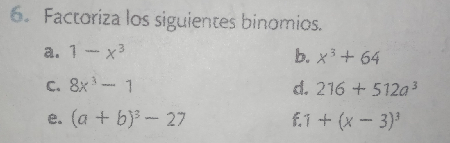 Factoriza los siguientes binomios. 
a. 1-x^3
b. x^3+64
C. 8x^3-1 d. 216+512a^3
e. (a+b)^3-27 f 1+(x-3)^3