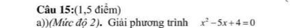 (1,5 điểm) 
a))(Mức đô 2). Giải phương trình x^2-5x+4=0