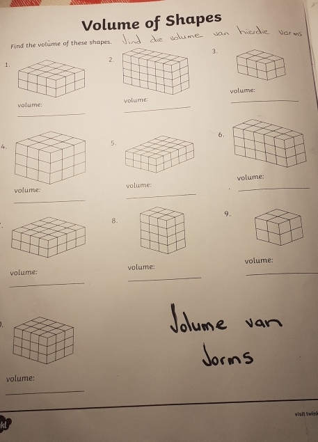 Volume of Shapes 
Find the volume of these shapes. 
3. 
2 
1. 
volume: 
volume: volume: 
_ 
_ 
_ 
6. 
4. 
5. 
_ 
volume: volume: 
_ 
9. 
8. 
volume: volume: volume: 
_ 
_ 
volume: 
_ 
visl; twink