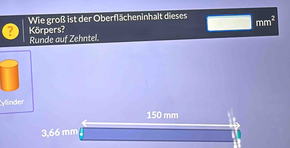 Wie groß ist der Oberflächeninhalt dieses
mm^2
? Körpers? 
Runde auf Zehntel. 
ylinder
150 mm
3,66 mm