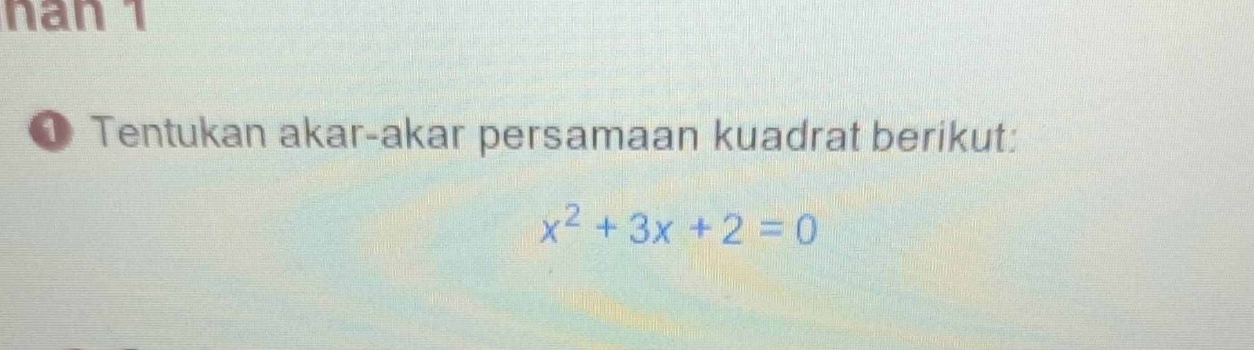 nán 1 
① Tentukan akar-akar persamaan kuadrat berikut:
x^2+3x+2=0