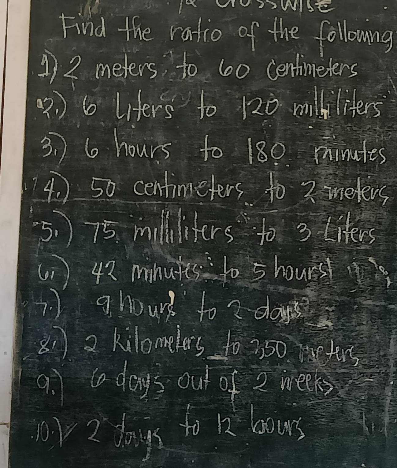 Find the ratio of the following 
④ 2 meters to 600 centimeters
) 6 liters to 120 miiliters
3. ) 6 hours to 180. minules
4. ) 50 centimeters to 2 mmeters
5. ) 75. modiliters to 3 iters
(1 ) 43 mnuits to 5 houre
?. ghour to ? days
81) 2 kilomelers to 350 tos
9: ta days out of 2 weeks
(y 2 dags to bi laers