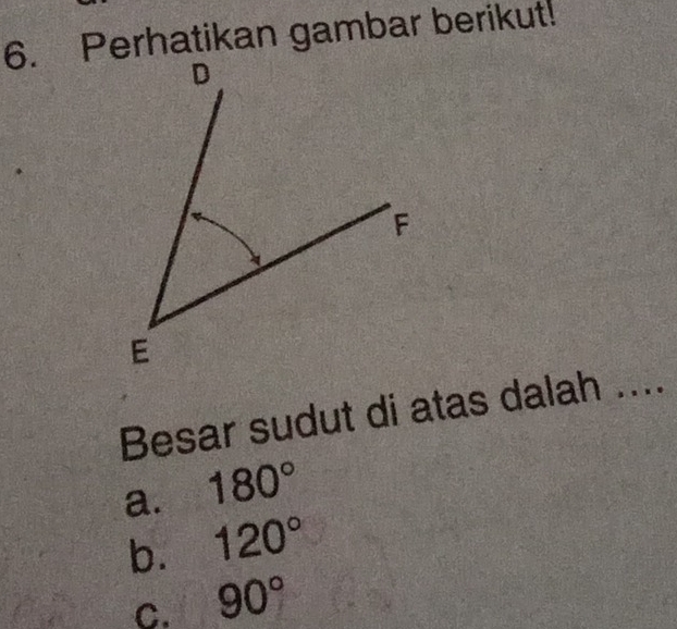 Perhatikan gambar berikut!
Besar sudut di atas dalah ....
a. 180°
b. 120°
C. 90°