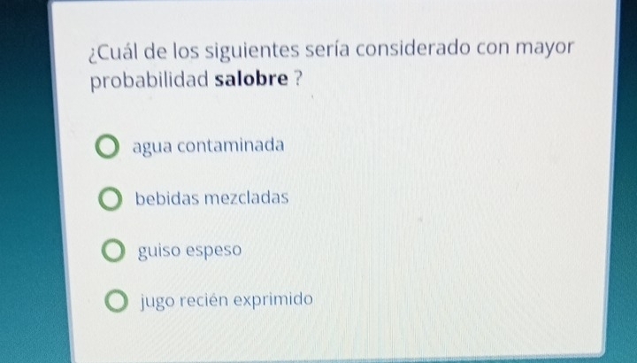 ¿Cuál de los siguientes sería considerado con mayor
probabilidad salobre ?
agua contaminada
bebidas mezcladas
guiso espeso
jugo recién exprimido