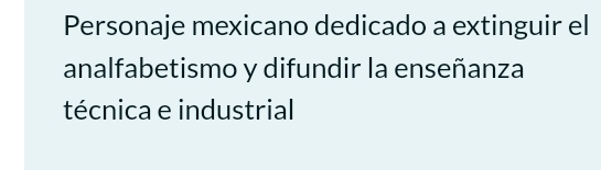 Personaje mexicano dedicado a extinguir el 
analfabetismo y difundir la enseñanza 
técnica e industrial