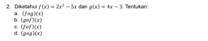 Diketahui f(x)=2x^2-5x dan g(x)=4x-3. Tentukan:
a. (fog)(x)
b. (gcirc f)(x)
C. (fcirc f)(x)
d. (gcirc g)(x)