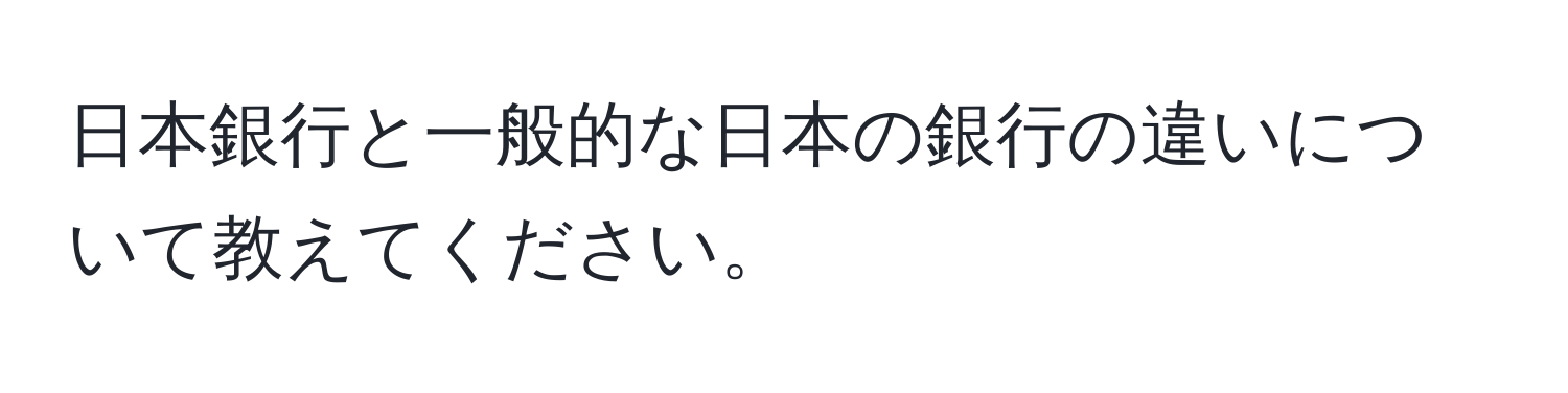 日本銀行と一般的な日本の銀行の違いについて教えてください。