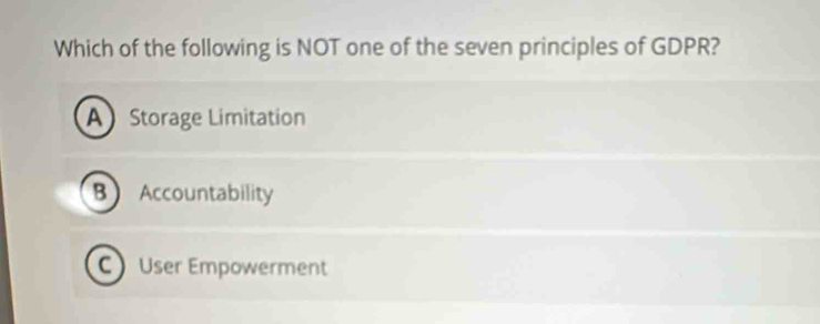 Which of the following is NOT one of the seven principles of GDPR?
A Storage Limitation
BAccountability
C User Empowerment