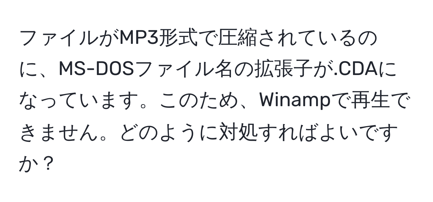 ファイルがMP3形式で圧縮されているのに、MS-DOSファイル名の拡張子が.CDAになっています。このため、Winampで再生できません。どのように対処すればよいですか？