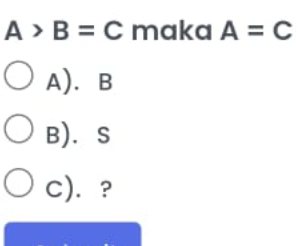 A>B=C maka A=C
A). B
B).S
C). ?