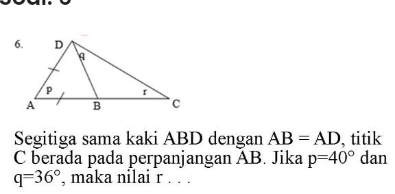 Segitiga sama kaki ABD dengan AB=AD , titik
C berada pada perpanjangan AB. Jika p=40° dan
q=36° , maka nilai r. . .