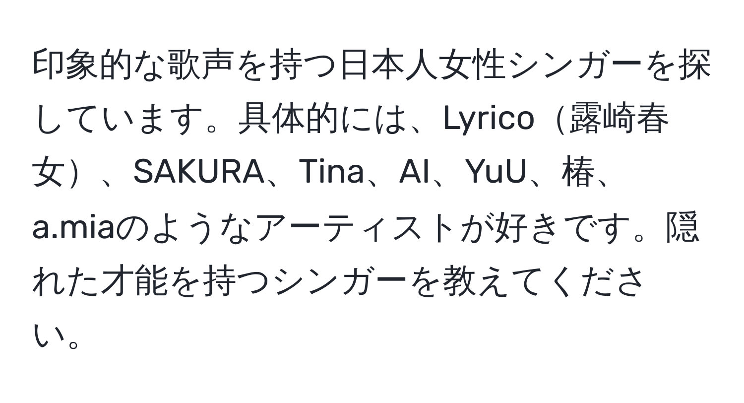 印象的な歌声を持つ日本人女性シンガーを探しています。具体的には、Lyrico露崎春女、SAKURA、Tina、AI、YuU、椿、a.miaのようなアーティストが好きです。隠れた才能を持つシンガーを教えてください。