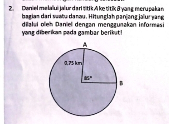 Daniel melalui jalur dari titik A ke titik B yang merupakan
bagian dari suatu danau. Hitunglah panjang jalur yang
dilalui oleh Daniel dengan menggunakan informasi
yang diberikan pada gambar berikut!