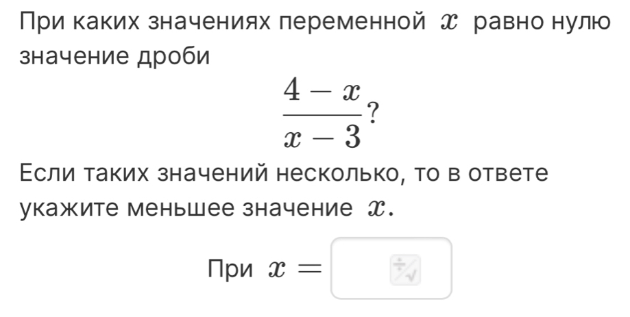 При каких значениях леременной д равнонулю 
значение дроби
 (4-x)/x-3  ? 
Εсли таких значений несколько, τо в ответе 
укажите меньшее значение x. 
При x=
V