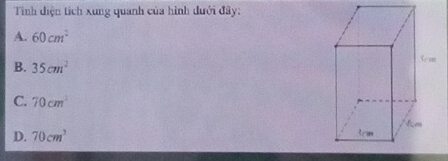 Tính điện tích xung quanh của hình dưới đây:
A. 60cm^2
B. 35cm^2
C. 70cm^2
D. 70cm^3